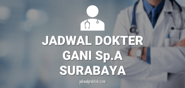 JADWAL PRAKTEK DOKTER GANI SURABAYA