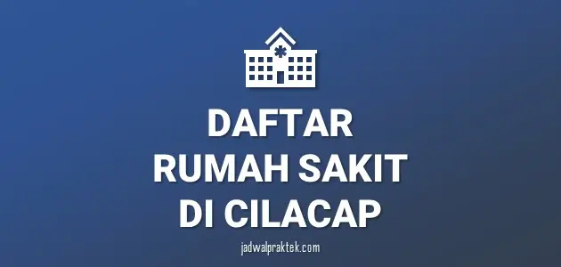 Daftar Rumah Sakit di Cilacap, Nomor Telp, dan Tipenya (A,B,C,D)